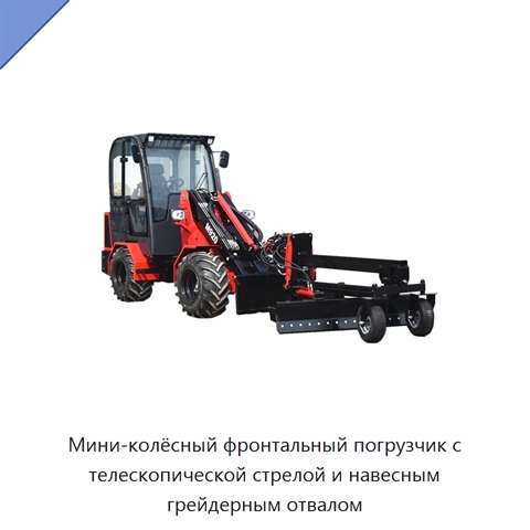 Мини-колёсный фронтальный погрузчик с телескопической стрелой и навесным грейдерным отвалом