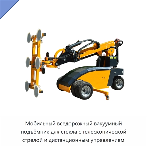 Мобильный вседорожный вакуумный подъёмник для стекла с телескопической стрелой и дистанционным управлением
