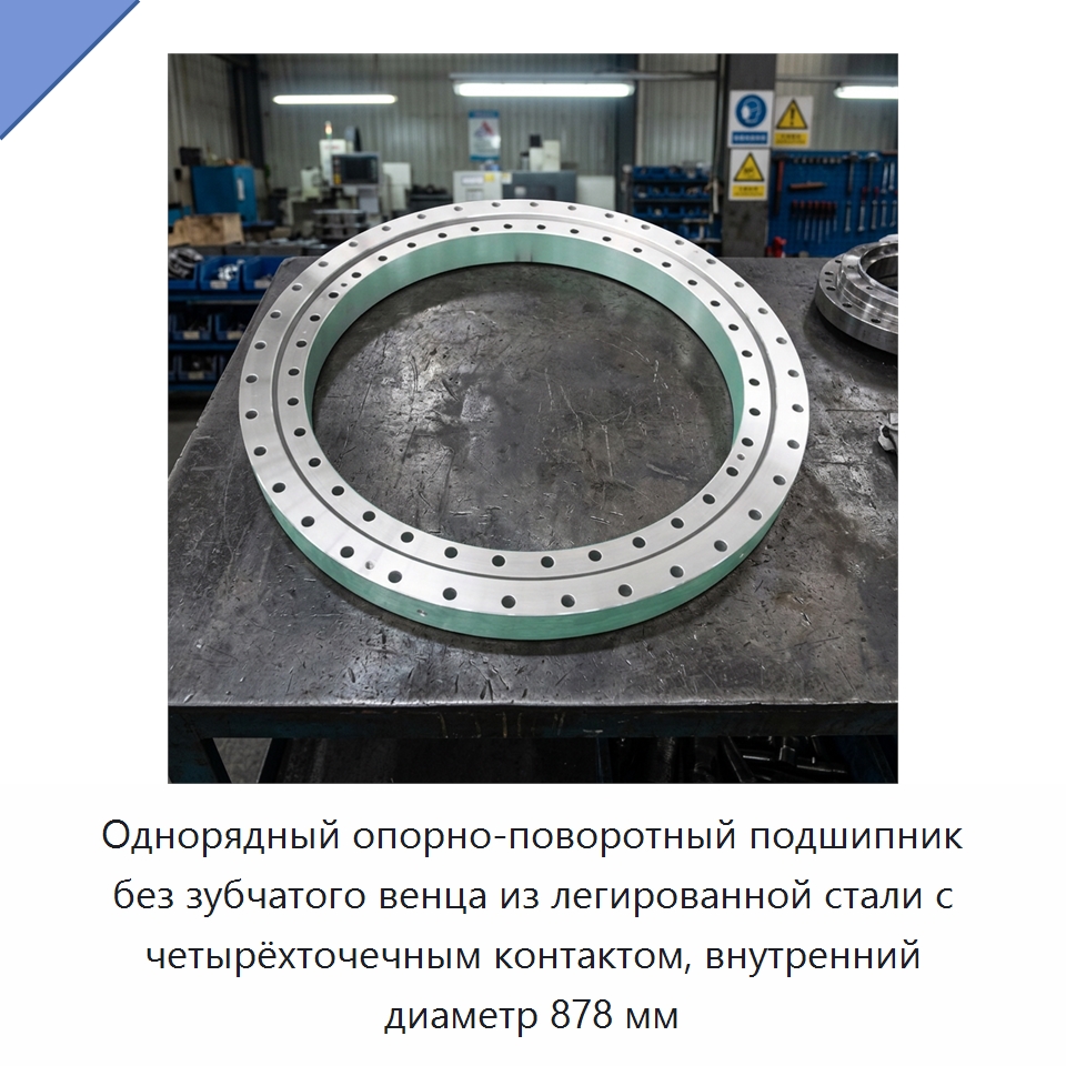Однорядный опорно-поворотный подшипник без зубчатого венца из легированной стали с четырёхточечным контактом, внутренний диаметр 878 мм — Опорно-поворотные подшипники