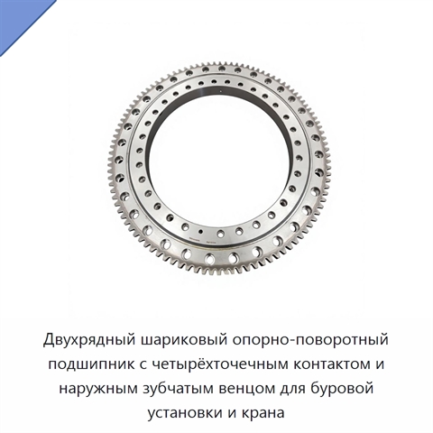 Двухрядный шариковый опорно-поворотный подшипник с четырёхточечным контактом и наружным зубчатым венцом для буровой установки и крана
