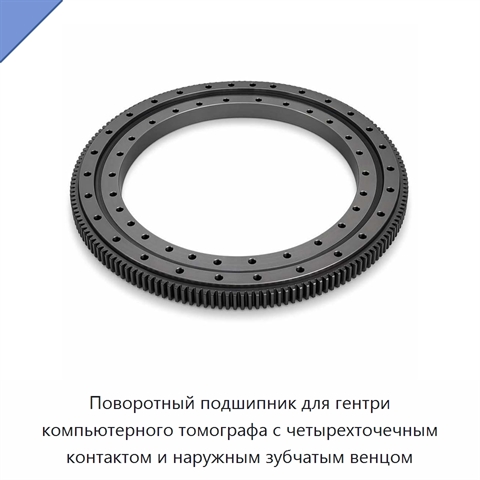 Поворотный подшипник для гентри компьютерного томографа с четырехточечным контактом и наружным зубчатым венцом