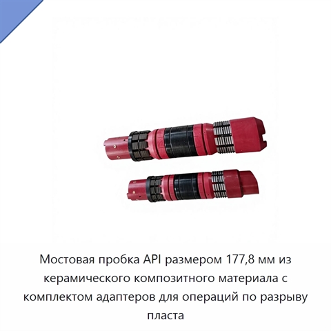 Мостовая пробка API размером 177,8 мм из керамического композитного материала с комплектом адаптеров для операций по разрыву пласта