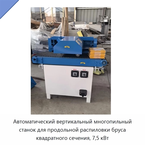 Автоматический вертикальный многопильный станок для продольной распиловки бруса квадратного сечения, 7,5 кВт
