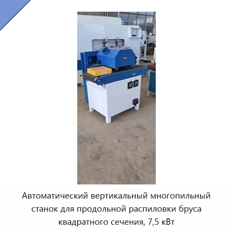 Автоматический вертикальный многопильный станок для продольной распиловки бруса квадратного сечения, 7,5 кВт